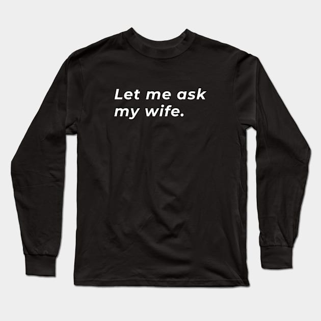 Let Me Ask My Wife - Typography Long Sleeve T-Shirt by wordwearstyle